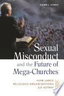 Sexual misconduct and the future of mega-churches : how large religious organizations go astray /