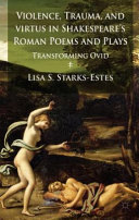 Violence, trauma, and virtus in Shakespeare's Roman poems and plays : transforming Ovid /