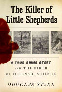 The killer of little shepherds : a true crime story and the birth of forensic science /