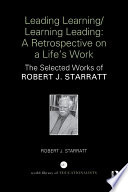 Leading learning/learning leading : a retrospective on a life's work : the selected works of Robert J. Starratt /