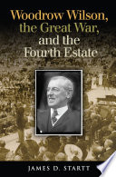 Woodrow Wilson, the Great War, and the Fourth Estate /