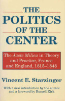 The politics of the center : the juste milieu in theory and practice, France and England, 1815-1848 /