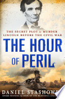 The hour of peril : the secret plot to murder Lincoln before the Civil War /