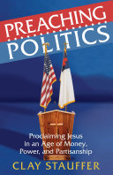 Preaching politics : proclaiming Jesus in an age of money, power, and partisanship /