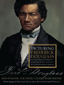 Picturing Frederick Douglass : an illustrated biography of the nineteenth century's most photographed American /