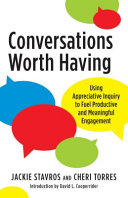 Conversations worth having : using appreciative inquiry to fuel productive and meaningful engagement /