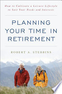 Planning your time in retirement : how to cultivate a leisure lifestyle to suit your needs and interests /