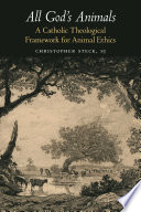 All god's animals : a Catholic theological framework for animal ethics /