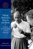 Telling America's story to the world : literature, internationalism, cultural diplomacy /