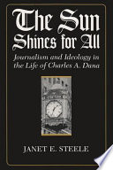 The Sun shines for all : journalism and ideology in the life of Charles A. Dana /