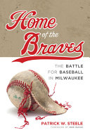 Home of the Braves : the battle for baseball in Milwaukee /