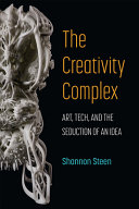 The creativity complex : art, tech, and the seduction of an idea /