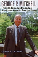 George P. Mitchell : fracking, sustainability, and an unorthodox quest to save the planet /