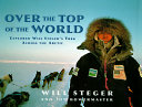 Over the top of the world : explorer Will Steger's trek across the Arctic /