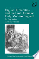 Digital humanities and the lost drama of early modern England : ten case studies /