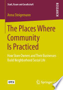The Places Where Community Is Practiced : How Store Owners and Their Businesses Build Neighborhood Social Life /