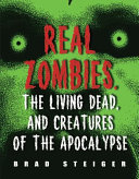 Real zombies, the living dead, and creatures of the Apocalypse /