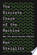 The discrete charm of the machine : why the world became digital /