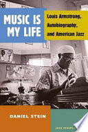 Music is my life : Louis Armstrong, autobiography, and American jazz /