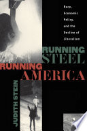 Running steel, running America : race, economic policy and the decline of Liberalism /