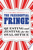 The presidential fringe : questing and jesting for the Oval Office /