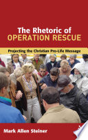 The rhetoric of Operation Rescue : projecting the Christian pro-life message /