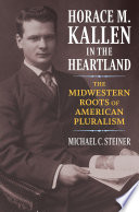 Horace M. Kallen in the heartland : the Midwestern roots of American pluralism /