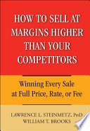 How to sell at margins higher than your competitors : winning every sale at full price, rate, or fee /