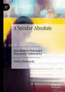 A secular absolute : how modern philosophy discovered authenticity /