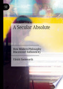 A Secular Absolute : How Modern Philosophy Discovered Authenticity /