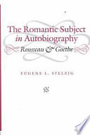 The romantic subject in autobiography : Rousseau and Goethe /