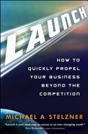 Launch : how to quickly propel your business beyond the competition /