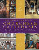 The secret language of churches & cathedrals : decoding the sacred symbolism of Christianity's holy buildings /