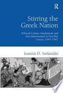Stirring the Greek nation : political culture, irredentism and anti-Americanism in post-war Greece, 1945-1967 /