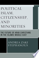 Political Islam, citizenship, and minorities : the future of Arab Christians in the Islamic Middle East /
