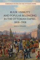 Ruler visibility and popular belonging in the Ottoman Empire, 1808-1908 /