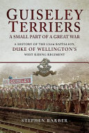 Guiseley Terriers : a small part in the Great War : a history of the 1/6th Battalion, Duke of Wellington's (West Riding) Regiment /