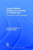 Young children playing and learning in a digital age : a cultural and critical perspective /