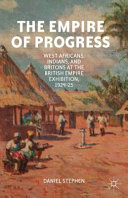 The empire of progress : West Africans, Indians, and Britons at the British Empire Exhibition, 1924-25 /