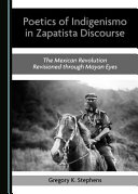 The poetics of Indigenismo in Zapatista discourse : the Mexican Revolution revisioned through Mayan eyes /