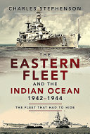 The Eastern Fleet and the Indian Ocean, 1942-1944 : the fleet that had to hide /