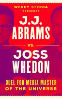 J.J. Abrams vs. Joss Whedon : duel for media master of the universe /