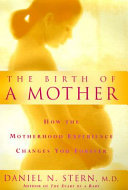 The birth of a mother : how the motherhood experience changes you forever /