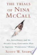 The trials of Nina McCall : sex, surveillance, and the decades-long government plan to imprison "promiscuous" women /