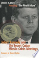 Averting 'the final failure' : John F. Kennedy and the secret Cuban Missile Crisis meetings /