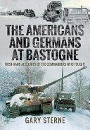 The Americans and Germans in Bastogne : first-hand accounts from the commanders /