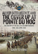 Allied intelligence and the cover-up at Pointe du Hoc : 2nd & 5th US Army Rangers, 1943-30 April 1944 /