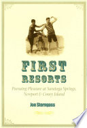 First resorts : pursuing pleasure at Saratoga Springs, Newport, & Coney Island /