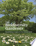 The Biodiversity Gardener : Establishing a Legacy for the Natural World /