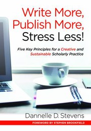 Write more, publish more, stress less! : five key principles for a creative and sustainable scholarly practice /